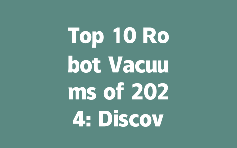 Top 10 Robot Vacuums of 2024: Discover the Best Cleaning Solutions!-AIGC