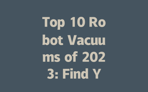 Top 10 Robot Vacuums of 2023: Find Your Perfect Cleaning Companion-AIGC