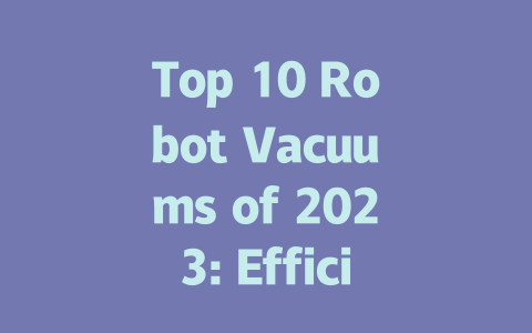 Top 10 Robot Vacuums of 2023: Efficient Cleaning for Your Home-AIGC