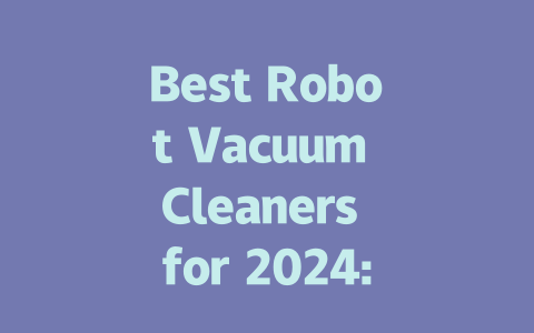 Best Robot Vacuum Cleaners for 2024: Top Picks for Every Home-AIGC