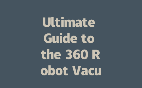 Ultimate Guide to the 360 Robot Vacuum Cleaner: Models, Features, and More-AIGC