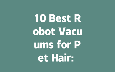 10 Best Robot Vacuums for Pet Hair: Find Your Perfect Match Today!-AIGC