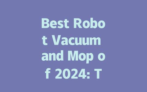 Best Robot Vacuum and Mop of 2024: Top Picks for a Cleaner Home-AIGC