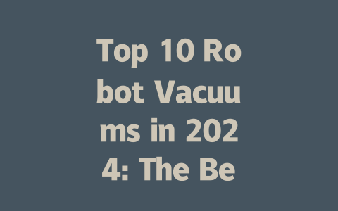 Top 10 Robot Vacuums in 2024: The Best Picks for Every Home-AIGC