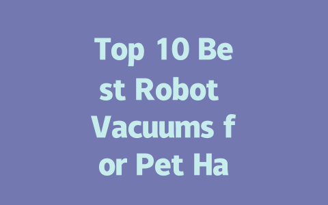 Top 10 Best Robot Vacuums for Pet Hair in 2024: Ultimate Buying Guide-AIGC