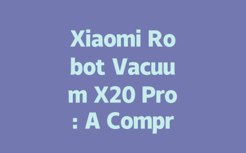 Xiaomi Robot Vacuum X20 Pro: A Comprehensive Review of Features and Performance-AIGC