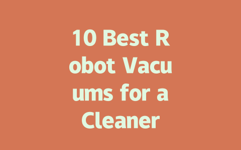 10 Best Robot Vacuums for a Cleaner Home: Top Picks and Reviews-AIGC