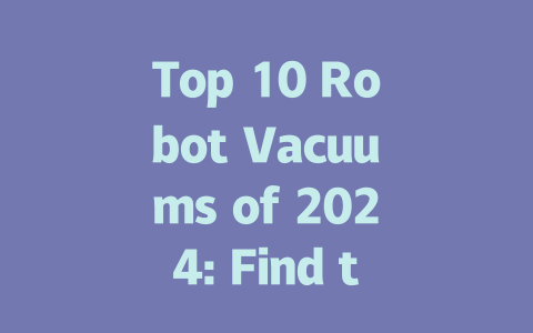 Top 10 Robot Vacuums of 2024: Find the Perfect Cleaning Companion-AIGC