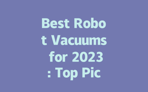 Best Robot Vacuums for 2023: Top Picks for Every Home and Budget-AIGC